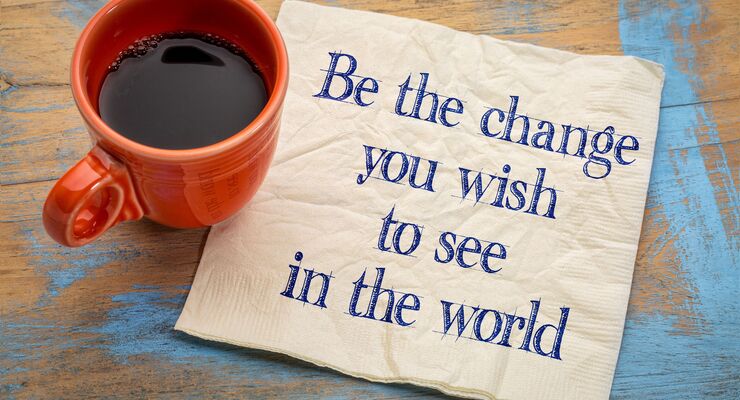 Be the change you wish to see in the world